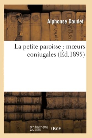 Daudet, Alphonse. La petite paroisse - moeurs conjugales. Hachette Livre, 2018.