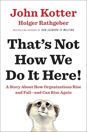 Kotter, John / Holger Rathgeber. That's Not How We Do It Here! - A Story about How Organizations Rise and Fall--And Can Rise Again. Penguin Publishing Group, 2016.