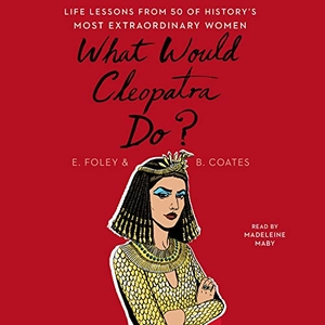 Foley, Elizabeth / Beth Coates. What Would Cleopatra Do?: Life Lessons from 50 of History's Most Extraordinary Women. SIMON & SCHUSTER AUDIO, 2018.