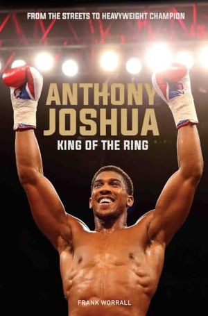 Worrall, Frank. Anthony Joshua - King of the Ring. John Blake Publishing Ltd, 2017.