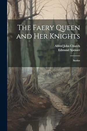 Church, Alfred John / Edmund Spenser. The Faery Queen and Her Knights - Stories. Creative Media Partners, LLC, 2023.