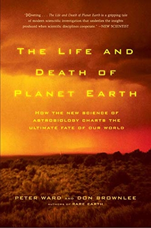 Ward, Peter / Brownlee, Don et al. The Life and Death of Planet Earth - How the New Science of Astrobiology Charts the Ultimate Fate of Our World. St. Martins Press-3PL, 2000.