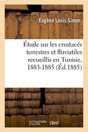 Simon, Eugène Louis. Étude Sur Les Crustacés Terrestres Et Fluviatiles Recueillis En Tunisie, 1883-1885. Hachette Livre, 2018.