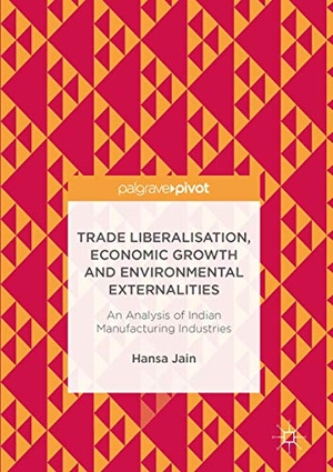 Jain, Hansa. Trade Liberalisation, Economic Growth and Environmental Externalities - An Analysis of Indian Manufacturing Industries. Springer Nature Singapore, 2017.