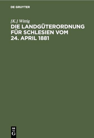Wittig, [K.. Die Landgüterordnung für Schlesien vom 24. April 1881 - Ein praktisches Handbuch. De Gruyter, 1895.