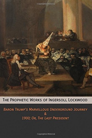 Lockwood, Ingersoll. The Prophetic Works of Ingersoll Lockwood - Baron Trump's Marvellous Underground Journey & 1900; Or, The Last President. Mockingbird Press, 2017.