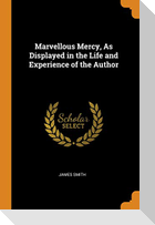 Marvellous Mercy, as Displayed in the Life and Experience of the Author
