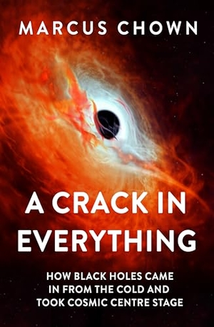 Chown, Marcus. A Crack in Everything - How Black Holes Came in from the Cold and Took Cosmic Centre Stage. Bloomsbury Publishing plc, 2024.