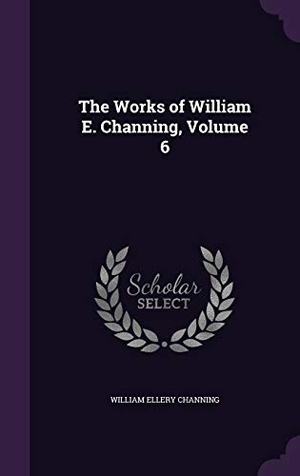 Channing, William Ellery. The Works of William E. Channing, Volume 6. Touchladybirdlucky Studios, 2016.