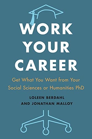 Berdahl, Loleen / Jonathan Malloy. Work Your Career - Get What You Want from Your Social Sciences or Humanities PhD. University of Toronto Press, 2018.