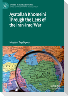 Ayatollah Khomeini Through the Lens of the Iran-Iraq War