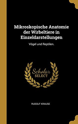 Krause, Rudolf. Mikroskopische Anatomie Der Wirbeltiere in Einzeldarstellungen: Vögel Und Reptilen.. Creative Media Partners, LLC, 2018.