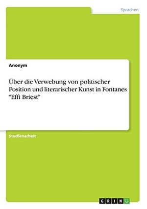 Anonym. Über die Verwebung von politischer Position und literarischer Kunst in Fontanes "Effi Briest". GRIN Verlag, 2018.