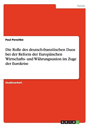 Perschke, Paul. Die Rolle des deutsch-franzöischen Duos bei der Reform der Europäischen Wirtschafts- und Währungsunion im Zuge der Eurokrise. GRIN Publishing, 2012.
