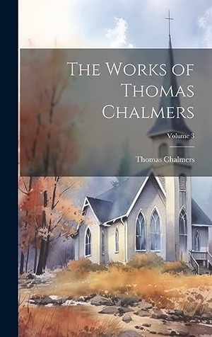 Chalmers, Thomas. The Works of Thomas Chalmers; Volume 3. British Library, Historical Print Editions, 2023.