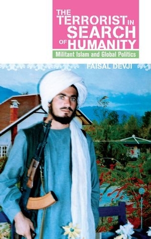 Devji, Faisal. Terrorist in Search of Humanity - Militant Islam and Global Politics. Oxford University Press, 2009.