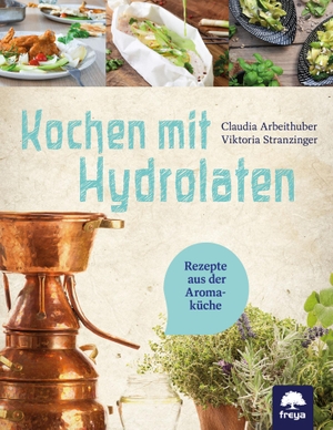 Arbeithuber, Claudia / Viktoria Stranzinger. Kochen mit Hydrolaten - Rezepte aus der Aromaküche. Freya Verlag, 2023.