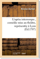 L'opéra interrompu , comédie mise au théâtre, représentée à Lyon par les comédiens italiens,