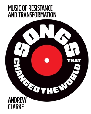 Clarke, Andrew. Songs that Changed the World - Music of resistance and transformation. Rockpool Publishing, 2026.