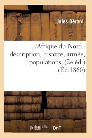 Gerard J. L'Afrique Du Nord: Description, Histoire, Armée, Populations, (2e Éd.) (Éd.1860). Hachette Livre, 2022.