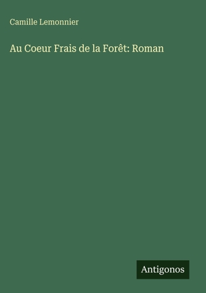 Lemonnier, Camille. Au Coeur Frais de la Forêt: Roman. Antigonos Verlag, 2025.