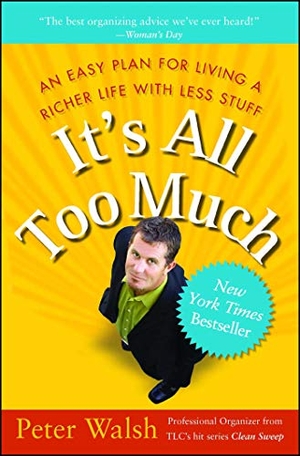 Walsh, Peter. It's All Too Much - An Easy Plan for Living a Richer Life with Less Stuff. Free Press, 2007.
