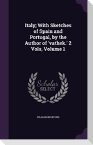 Italy; With Sketches of Spain and Portugal, by the Author of 'vathek.' 2 Vols, Volume 1