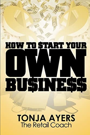 Ayers, Tonja. How to Start Your Own Business. Lulu.com, 2010.