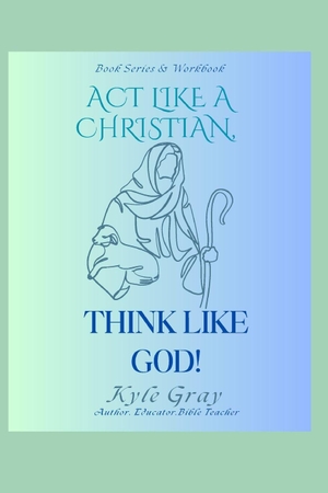 Gray, Kyle. Act Like A Christian-Think Like God. Independently published, 2025.