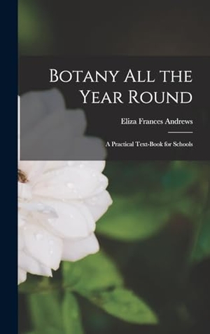 Andrews, Eliza Frances. Botany All the Year Round - A Practical Text-Book for Schools. Creative Media Partners, LLC, 2022.
