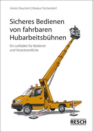 Deuchert, Armin / Markus Tischendorf. Sicheres Bedienen von fahrbaren Hubarbeitsbühnen - Ein Leitfaden für Bediener und Verantwortliche. Resch-Verlag, 2023.
