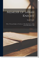 Memoir of Sarah Knight: Wife of Thomas Knight, of Colchester, Who Died On the 28Th of the Fifth Month, 1828