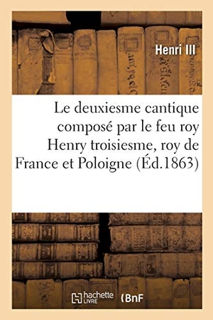 Henri Iii. Le deuxiesme cantique composé par le feu roy Henry troisiesme, roy de France et Poloigne, l'an 1589. Hachette Livre, 2018.