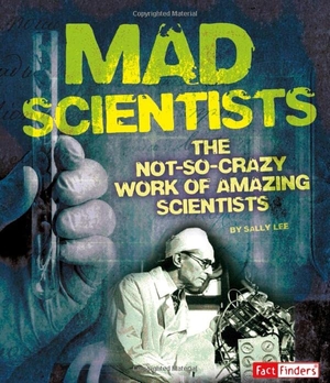 Lee, Sally. Mad Scientists - The Not-So-Crazy Work of Amazing Scientists. Capstone, 2014.