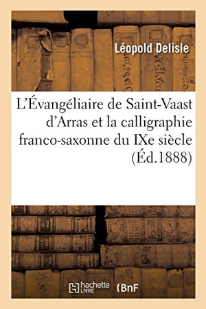 Delisle, Léopold. L'Évangéliaire de Saint-Vaast d'Arras - et la calligraphie franco-saxonne du IXe siècle 23 février 1888. Hachette Livre, 2018.