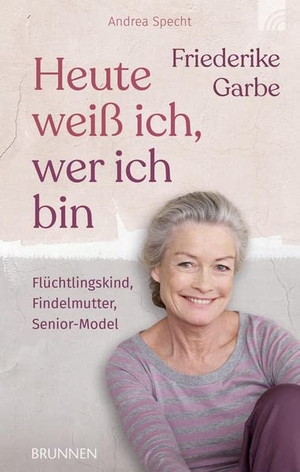 Garbe, Friederike / Andrea Specht. Heute weiß ich, wer ich bin - Flüchtlingskind, Findelmutter, Senior-Model. Brunnen-Verlag GmbH, 2024.