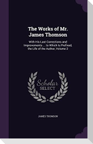 The Works of Mr. James Thomson: With His Last Corrections and Improvements ... to Which Is Prefixed, the Life of the Author, Volume 2