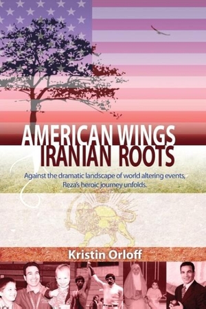 Orloff, Kristin. American Wings Iranian Roots - Against the dramatic landscape of world altering events, Reza's heroic journey unfolds. Krismo, 2016.