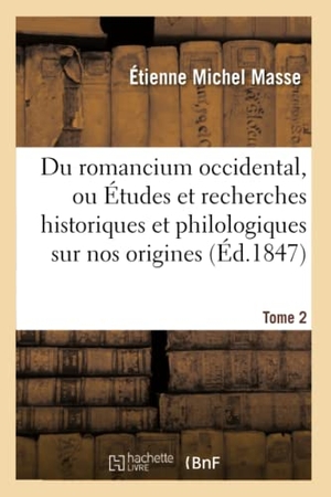Masse-E. Du Romancium Occidental, Ou Études Et Recherches Historiques Et Philologiques Tome 2 - Sur Nos Origines.. Hachette Livre, 2018.