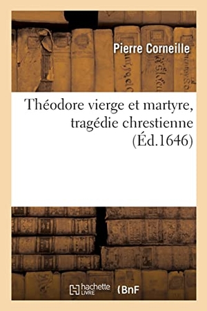 Corneille, Pierre. Théodore vierge et martyre, tragédie chrestienne. Hachette Livre, 2022.