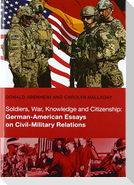 Soldiers, War, Knowledge and Citizenship: German-American Essays on Civil-Military Relations