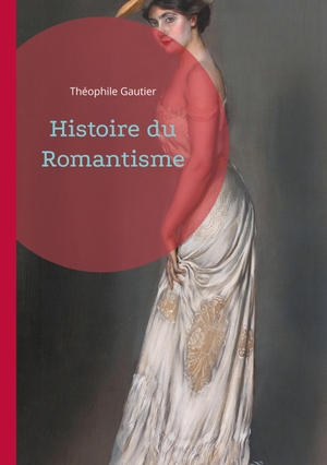 Gautier, Théophile. Histoire du Romantisme - Plongez au coeur de la révolution romantique. BoD - Books on Demand, 2024.