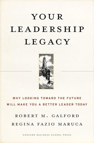 Galford, Robert M. / Regina Fazio Maruca. Your Leadership Legacy - Why Looking Toward the Future Will Make You a Better Leader Today. Harvard Business Review Press, 2006.