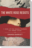 The White Rose Resists - A Novel of the German Students Who Defied Hitler