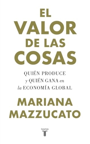 González Férriz, Ramón / Mariana Mazzucato. El valor de las cosas : quién produce y quién gana en la economía global. Taurus, 2019.