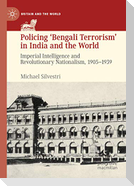 Policing ¿Bengali Terrorism¿ in India and the World