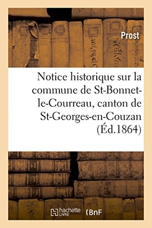 Prost. Notice Historique Sur La Commune de Saint-Bonnet-Le-Courreau, Canton de St-Georges-En-Couzan Loire. Hachette Livre - BNF, 2016.