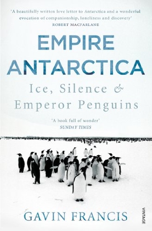 Francis, Gavin. Empire Antarctica - Ice, Silence & Emperor Penguins. Vintage Publishing, 2013.