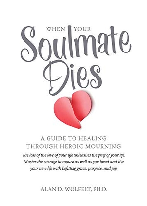 Wolfelt. When Your Soulmate Dies - A Guide to Healing Through Heroic Mourning. Companion Press (CO), 2016.