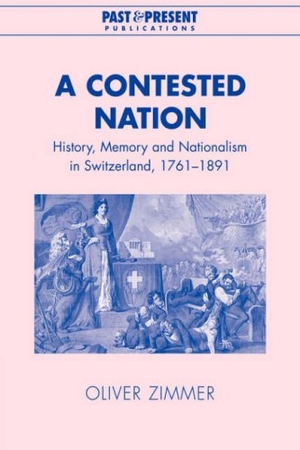 Zimmer, Oliver. A Contested Nation - History, Memory and Nationalism in Switzerland, 1761-1891. Cambridge University Press, 2007.
